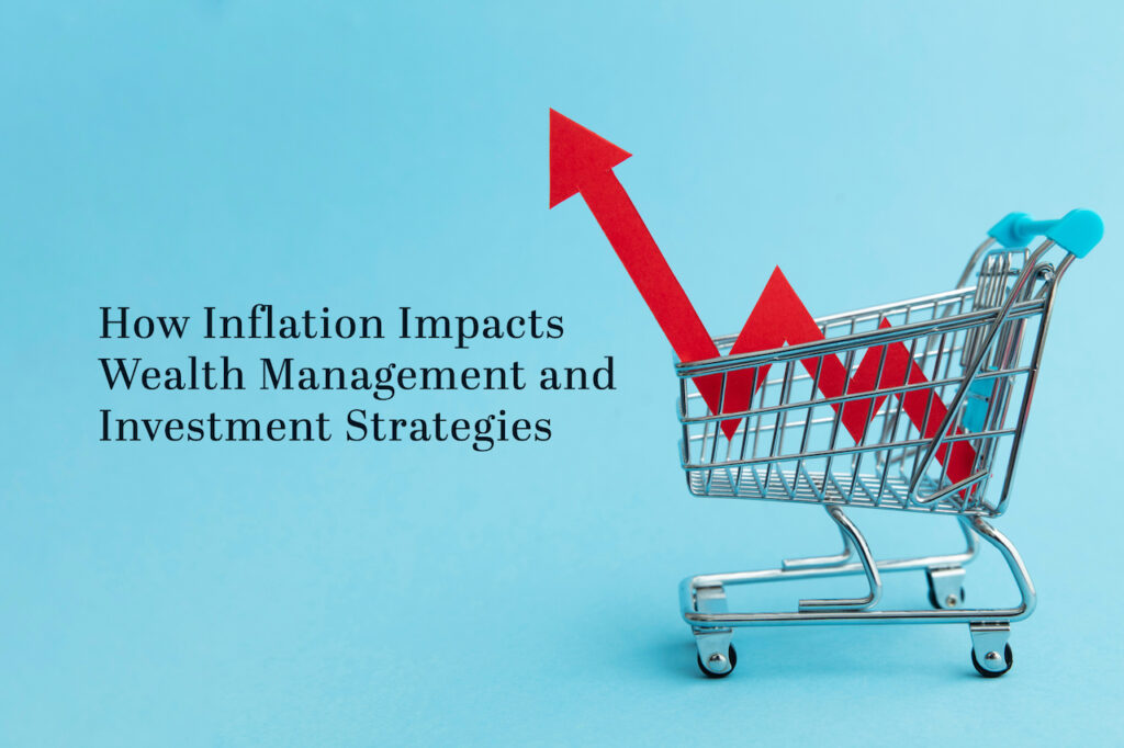 Learn how inflation impacts wealth management and investment strategies so you can better navigate high inflationary periods.